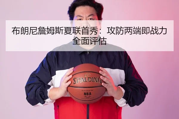 布朗尼詹姆斯夏联首秀：攻防两端即战力全面评估