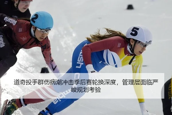 道奇投手群伤病潮冲击季后赛轮换深度，管理层面临严峻规划考验