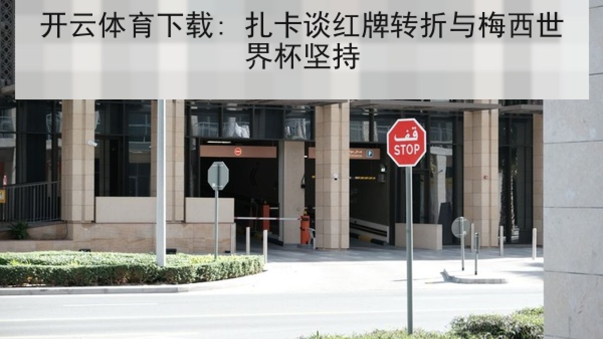开云体育下载: 扎卡谈红牌转折与梅西世界杯坚持 开云体育下载: 扎卡谈红牌转折与梅西世界杯坚持