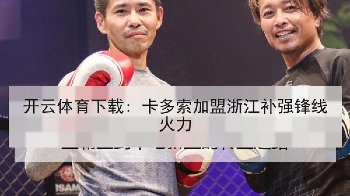 开云体育下载: 卡多索加盟浙江补强锋线火力 开云体育下载: 卡多索加盟浙江补强锋线火力