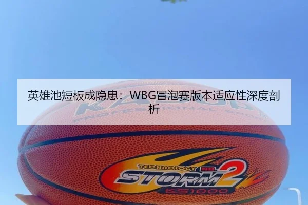 英雄池短板成隐患：WBG冒泡赛版本适应性深度剖析