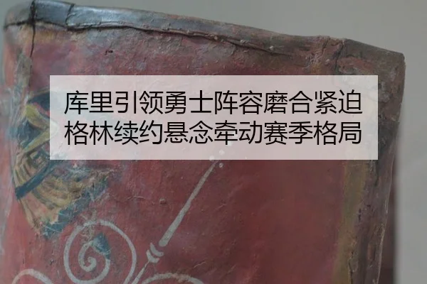 库里引领勇士阵容磨合紧迫 格林续约悬念牵动赛季格局