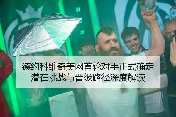 德约科维奇美网首轮对手正式确定 潜在挑战与晋级路径深度解读