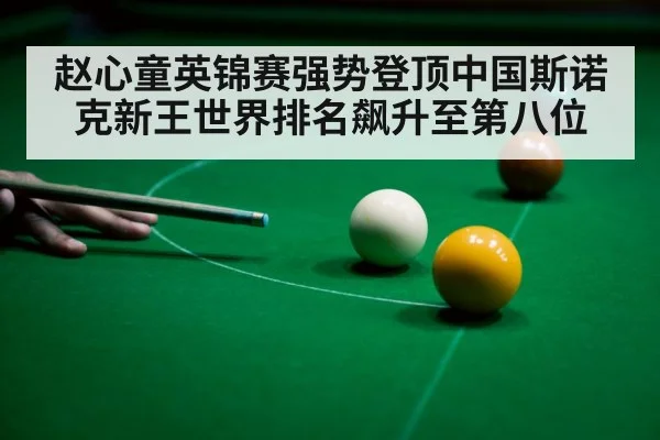 赵心童英锦赛强势登顶中国斯诺克新王世界排名飙升至第八位