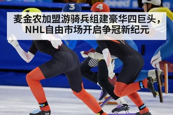 麦金农加盟游骑兵组建豪华四巨头,NHL自由市场开启争冠新纪元