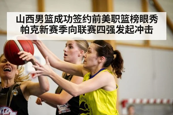 山西男篮成功签约前美职篮榜眼秀帕克新赛季向联赛四强发起冲击