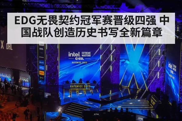 EDG无畏契约冠军赛晋级四强 中国战队创造历史书写全新篇章